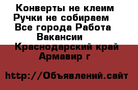 Конверты не клеим! Ручки не собираем! - Все города Работа » Вакансии   . Краснодарский край,Армавир г.